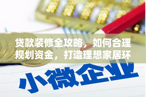 清镇贷款装修全攻略，如何合理规划资金，打造理想家居环境