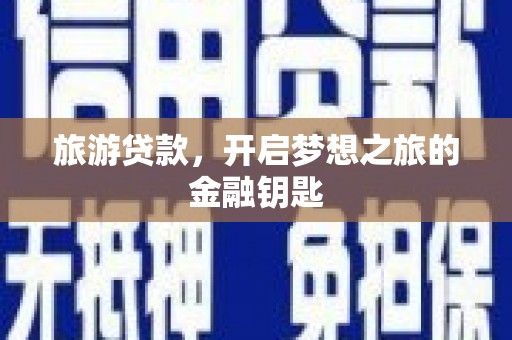 清镇旅游贷款，开启梦想之旅的金融钥匙
