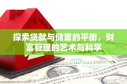 清镇探索贷款与储蓄的平衡，财富管理的艺术与科学