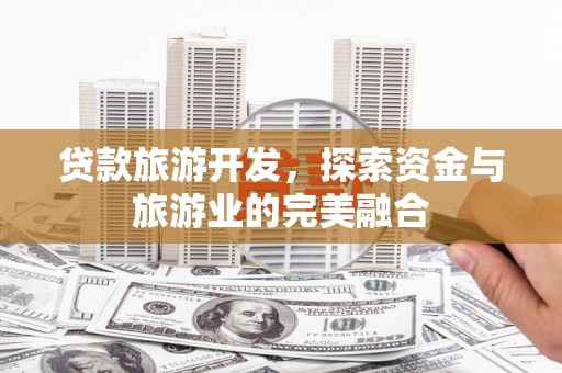 清镇贷款旅游开发，探索资金与旅游业的完美融合