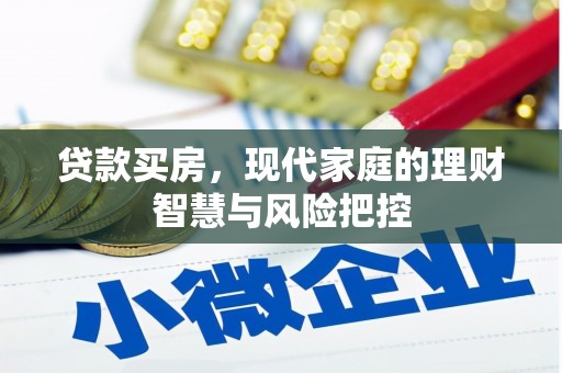 清镇贷款买房，现代家庭的理财智慧与风险把控