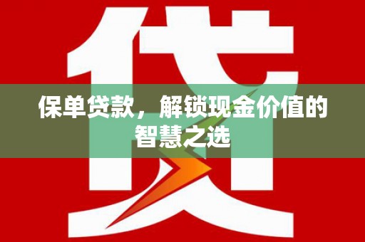 清镇保单贷款，解锁现金价值的智慧之选
