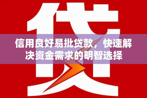 清镇信用良好易批贷款，快速解决资金需求的明智选择