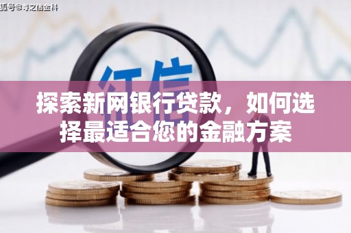 清镇探索新网银行贷款，如何选择最适合您的金融方案