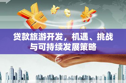 清镇贷款旅游开发，机遇、挑战与可持续发展策略
