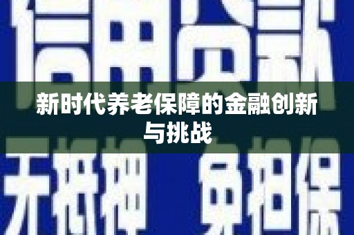清镇新时代养老保障的金融创新与挑战
