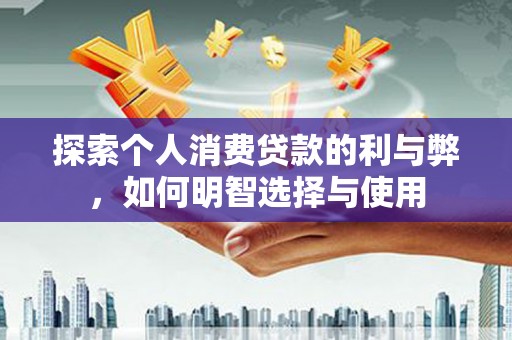 清镇探索个人消费贷款的利与弊，如何明智选择与使用
