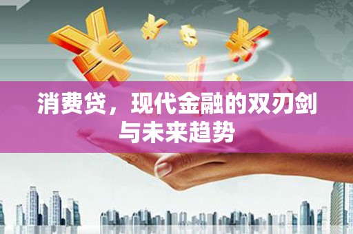 清镇消费贷，现代金融的双刃剑与未来趋势