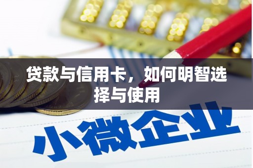 清镇贷款与信用卡，如何明智选择与使用