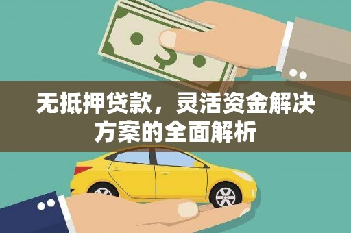 清镇无抵押贷款，灵活资金解决方案的全面解析