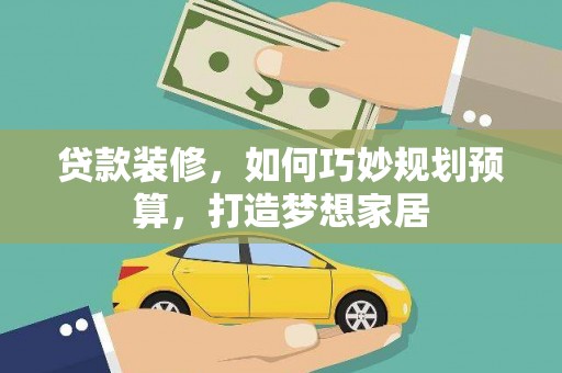 清镇贷款装修，如何巧妙规划预算，打造梦想家居