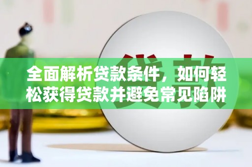 清镇全面解析贷款条件，如何轻松获得贷款并避免常见陷阱