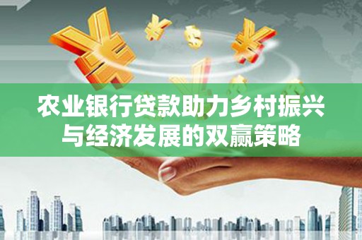 清镇农业银行贷款助力乡村振兴与经济发展的双赢策略