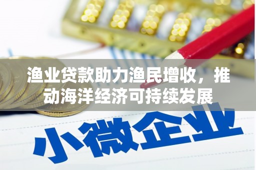 清镇渔业贷款助力渔民增收，推动海洋经济可持续发展