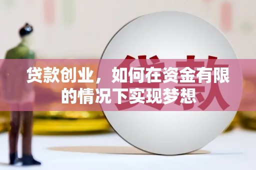 清镇贷款创业，如何在资金有限的情况下实现梦想