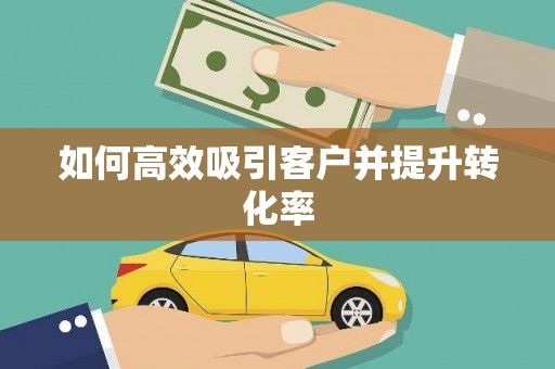 清镇如何高效吸引客户并提升转化率
