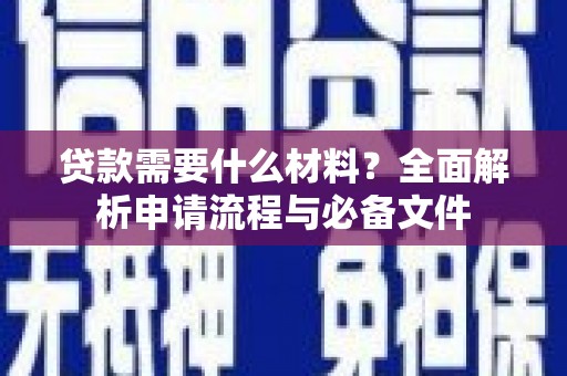 清镇贷款需要什么材料？全面解析申请流程与必备文件
