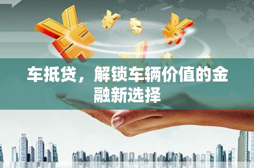 清镇车抵贷，解锁车辆价值的金融新选择