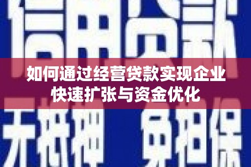 清镇如何通过经营贷款实现企业快速扩张与资金优化