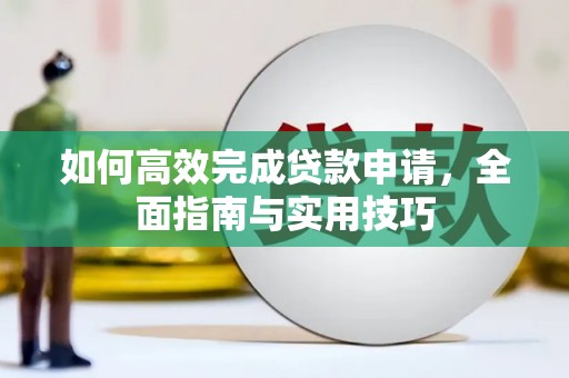 清镇如何高效完成贷款申请，全面指南与实用技巧