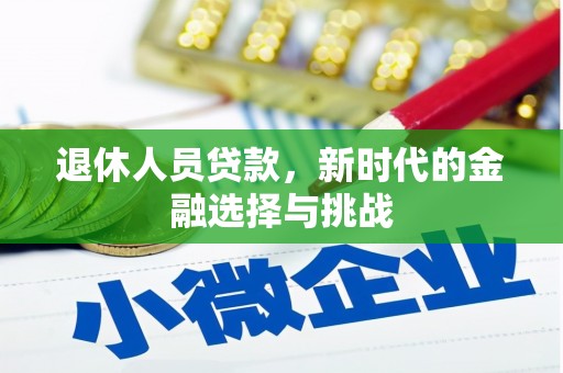 清镇退休人员贷款，新时代的金融选择与挑战