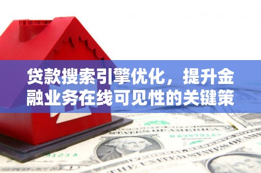 清镇贷款搜索引擎优化，提升金融业务在线可见性的关键策略