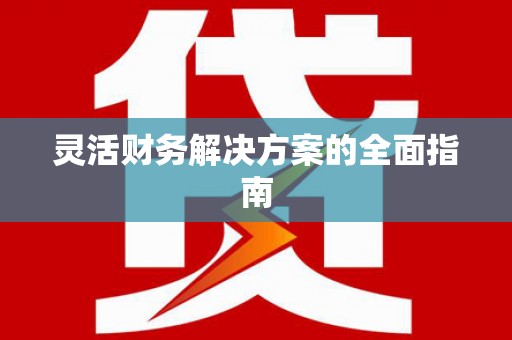 清镇灵活财务解决方案的全面指南