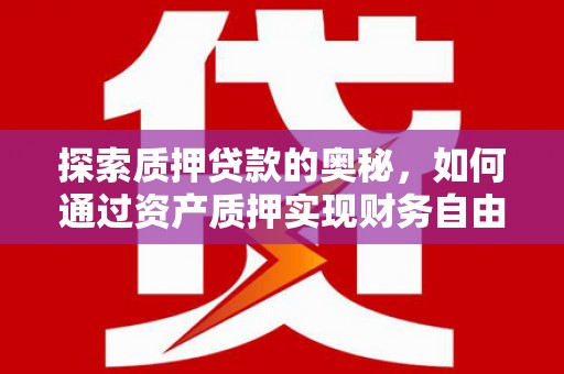 清镇探索质押贷款的奥秘，如何通过资产质押实现财务自由
