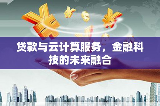 清镇贷款与云计算服务，金融科技的未来融合