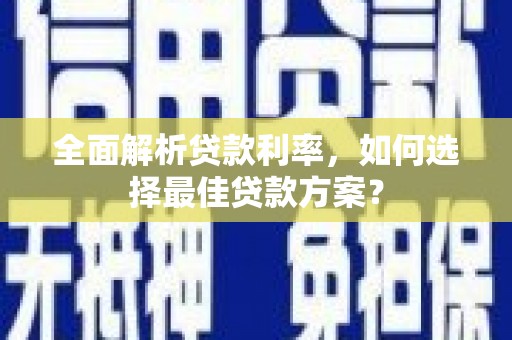 清镇全面解析贷款利率，如何选择最佳贷款方案？