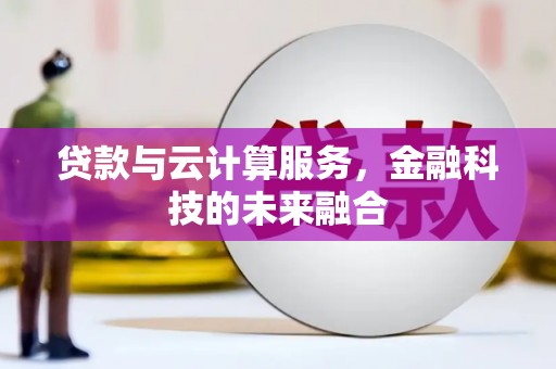 清镇贷款与云计算服务，金融科技的未来融合
