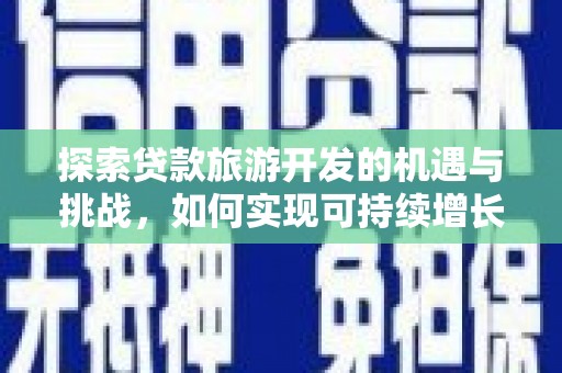 清镇探索贷款旅游开发的机遇与挑战，如何实现可持续增长