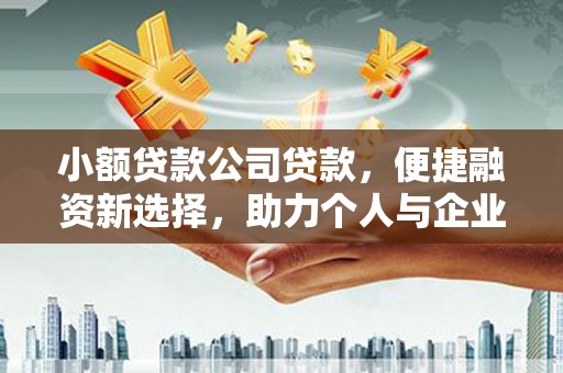 清镇小额贷款公司贷款，便捷融资新选择，助力个人与企业成长