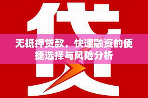 清镇无抵押贷款，快速融资的便捷选择与风险分析