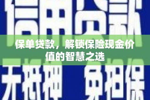 清镇保单贷款，解锁保险现金价值的智慧之选