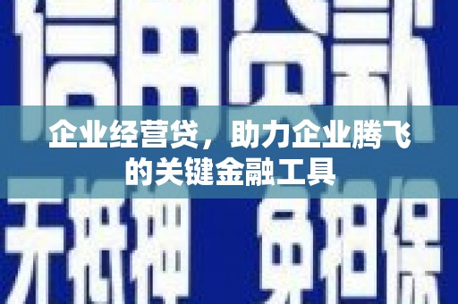 清镇企业经营贷，助力企业腾飞的关键金融工具