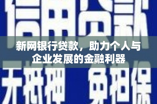 清镇新网银行贷款，助力个人与企业发展的金融利器