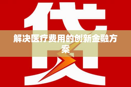 清镇解决医疗费用的创新金融方案