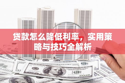 清镇贷款怎么降低利率，实用策略与技巧全解析