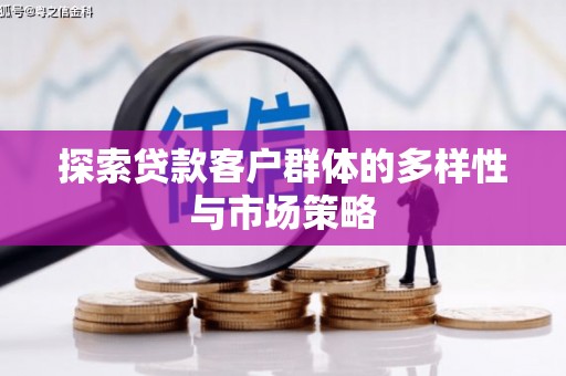 清镇探索贷款客户群体的多样性与市场策略