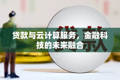 清镇贷款与云计算服务，金融科技的未来融合