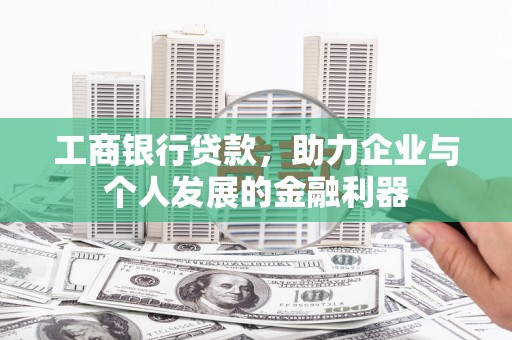 清镇工商银行贷款，助力企业与个人发展的金融利器
