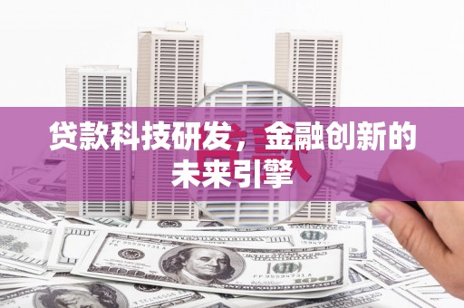 清镇贷款科技研发，金融创新的未来引擎