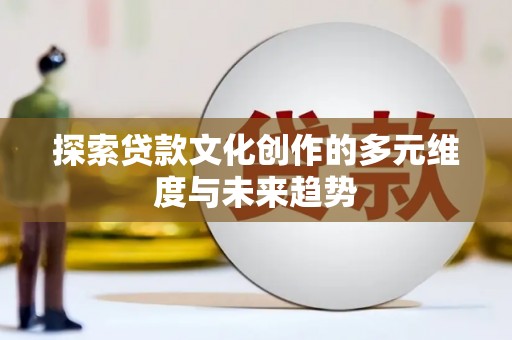 清镇探索贷款文化创作的多元维度与未来趋势