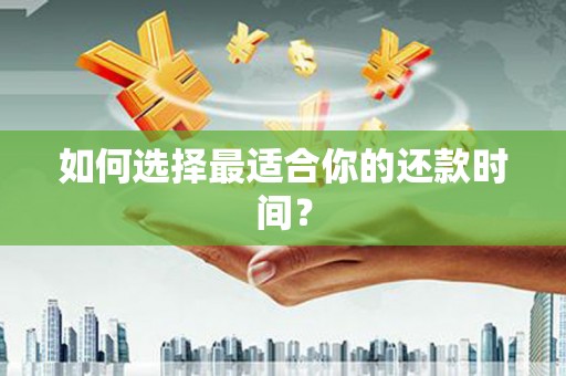 清镇如何选择最适合你的还款时间？