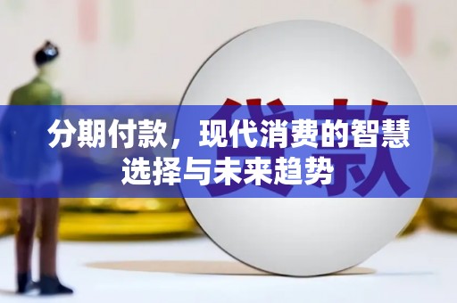 清镇分期付款，现代消费的智慧选择与未来趋势