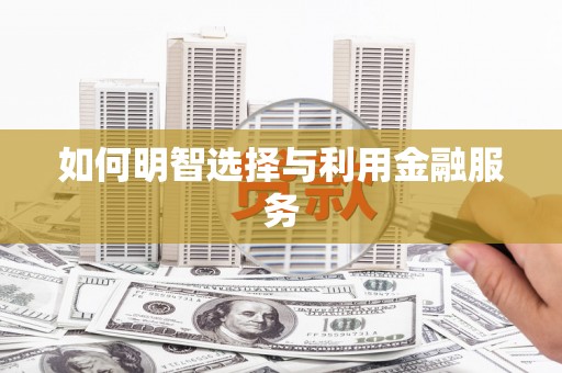 清镇如何明智选择与利用金融服务