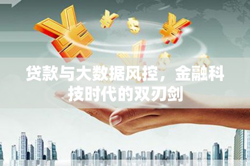 清镇贷款与大数据风控，金融科技时代的双刃剑