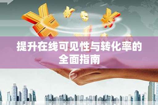 清镇提升在线可见性与转化率的全面指南
