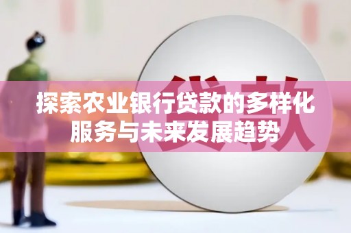 清镇探索农业银行贷款的多样化服务与未来发展趋势
